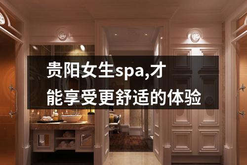 贵阳女生spa,才能享受更舒适的体验