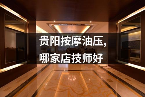 贵阳按摩油压,哪家店技师好