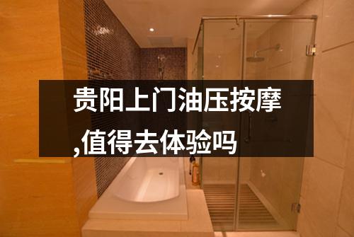 贵阳上门油压按摩,值得去体验吗