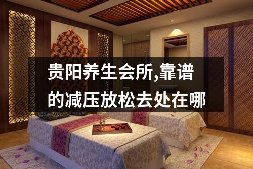 贵阳养生会所,靠谱的减压放松去处在哪