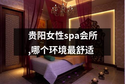 贵阳女性spa会所,哪个环境最舒适