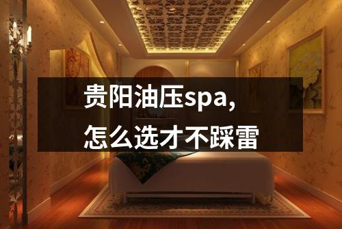 贵阳油压spa,怎么选才不踩雷