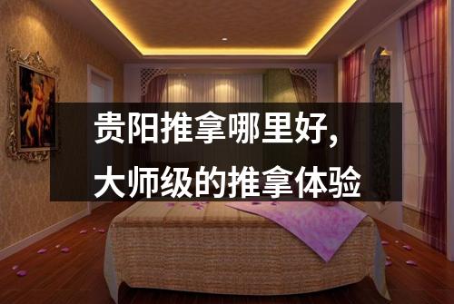 贵阳推拿哪里好,大师级的推拿体验
