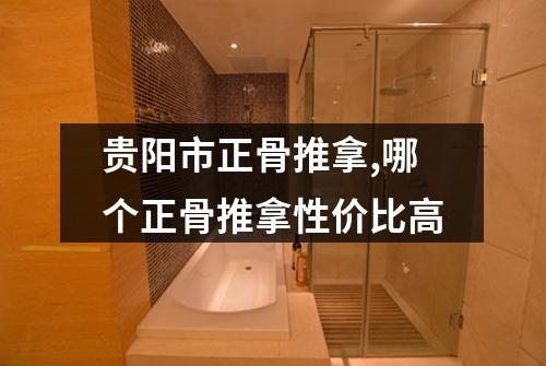 贵阳市正骨推拿,哪个正骨推拿性价比高