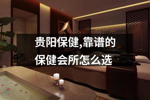 贵阳保健,靠谱的保健会所怎么选