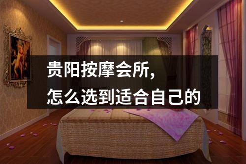 贵阳按摩会所,  怎么选到适合自己的