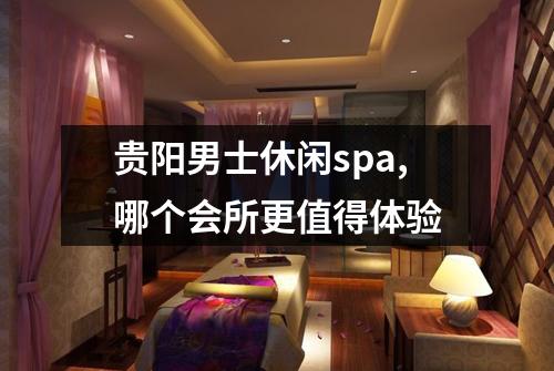 贵阳男士休闲spa,哪个会所更值得体验