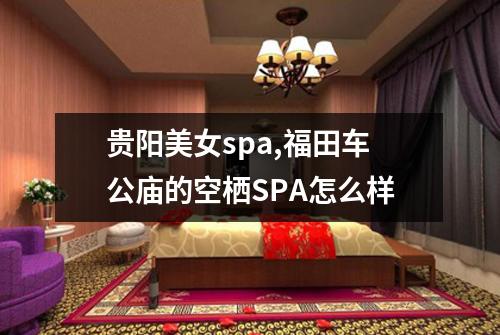 贵阳美女spa,福田车公庙的空栖SPA怎么样