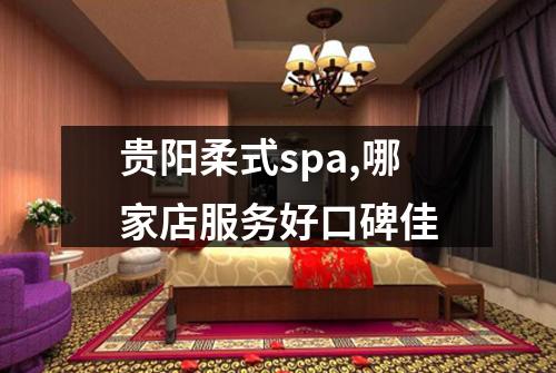 贵阳柔式spa,哪家店服务好口碑佳