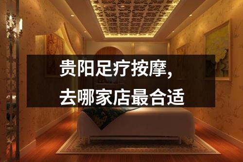 贵阳足疗按摩,去哪家店最合适