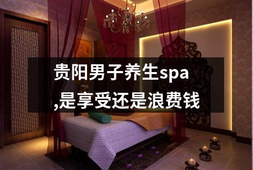 贵阳男子养生spa,是享受还是浪费钱