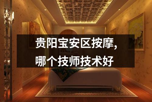 贵阳宝安区按摩,哪个技师技术好
