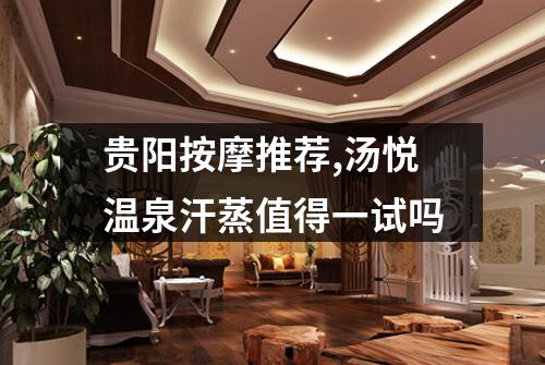贵阳按摩推荐,汤悦温泉汗蒸值得一试吗