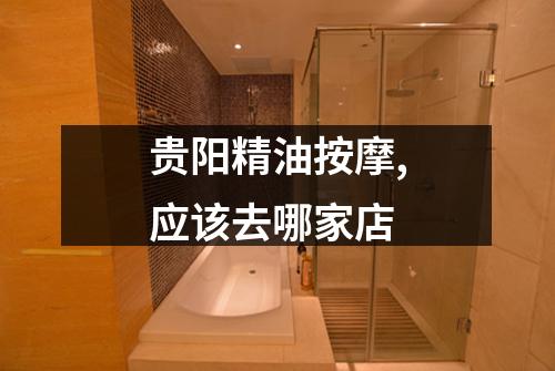 贵阳精油按摩,应该去哪家店