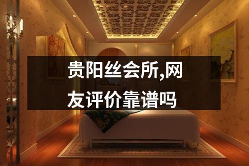 贵阳丝会所,网友评价靠谱吗