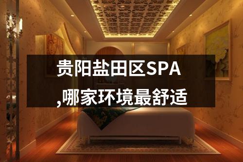 贵阳盐田区SPA,哪家环境最舒适