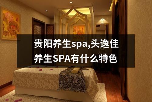 贵阳养生spa,头逸佳养生SPA有什么特色