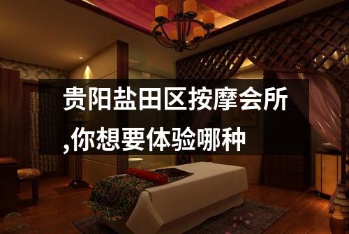 贵阳盐田区按摩会所,你想要体验哪种