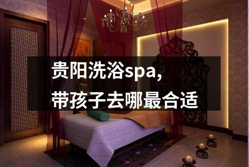 贵阳洗浴spa,带孩子去哪最合适