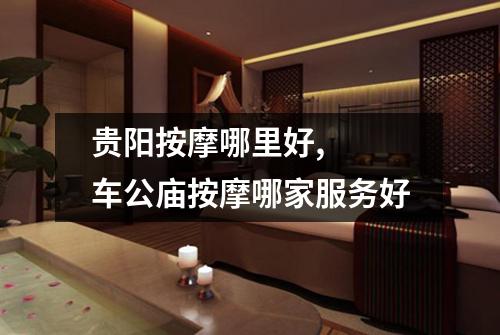 贵阳按摩哪里好,  车公庙按摩哪家服务好