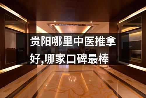 贵阳哪里中医推拿好,哪家口碑最棒