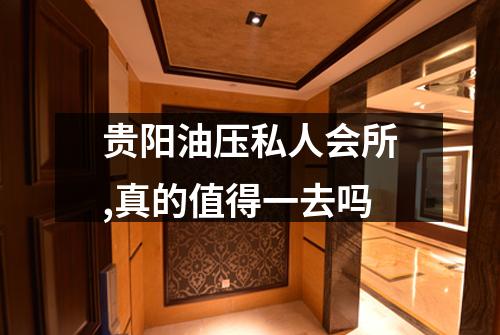 贵阳油压私人会所,真的值得一去吗