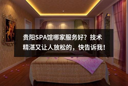 贵阳SPA馆哪家服务好？技术精湛又让人放松的，快告诉我！