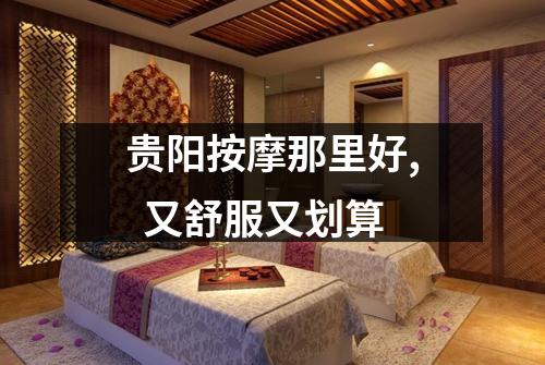 贵阳按摩那里好,  又舒服又划算