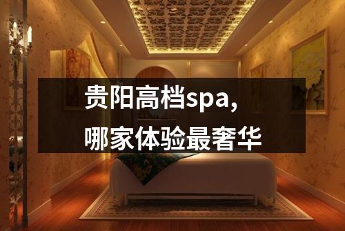 贵阳高档spa,哪家体验最奢华