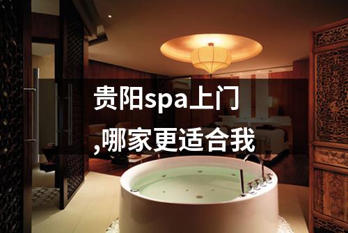 贵阳spa上门,哪家更适合我