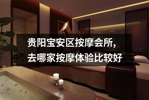贵阳宝安区按摩会所,去哪家按摩体验比较好
