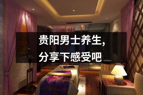 贵阳男士养生,分享下感受吧