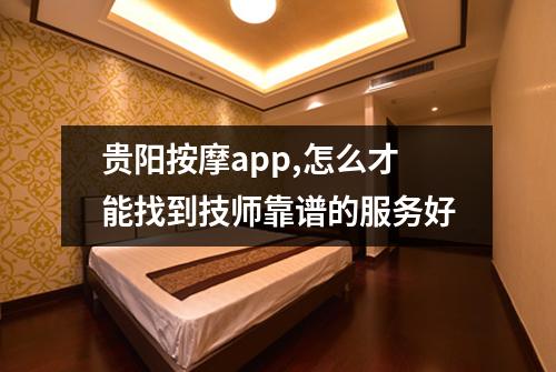 贵阳按摩app,怎么才能找到技师靠谱的服务好