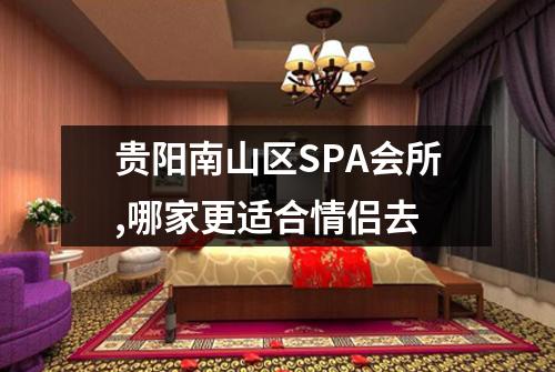 贵阳南山区SPA会所,哪家更适合情侣去