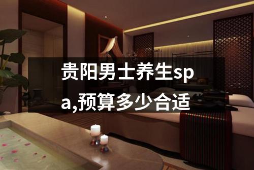 贵阳男士养生spa,预算多少合适