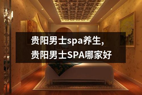 贵阳男士spa养生,贵阳男士SPA哪家好