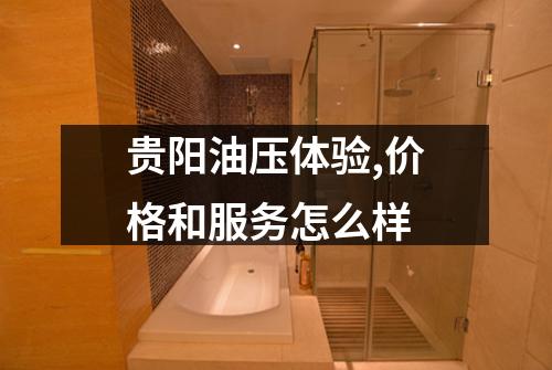 贵阳油压体验,价格和服务怎么样