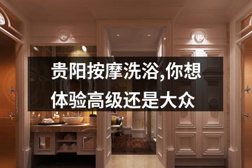 贵阳按摩洗浴,你想体验高级还是大众