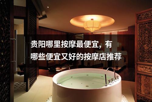 贵阳哪里按摩最便宜, 有哪些便宜又好的按摩店推荐