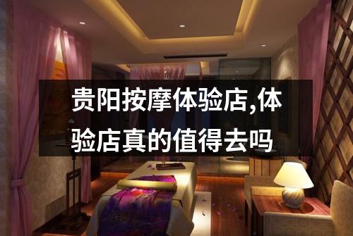 贵阳按摩体验店,体验店真的值得去吗
