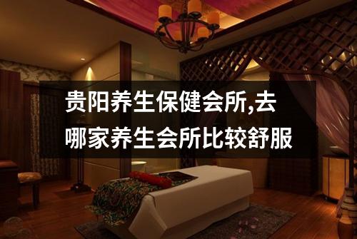 贵阳养生保健会所,去哪家养生会所比较舒服
