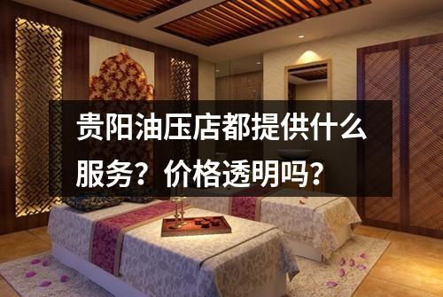 贵阳油压店都提供什么服务?价格透明吗?