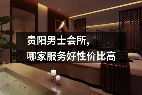 贵阳男士会所, 哪家服务好性价比高