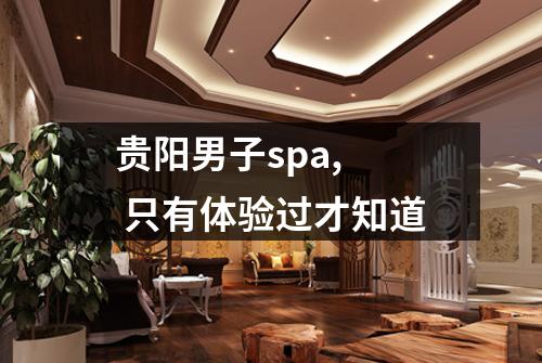 贵阳男子spa,  只有体验过才知道