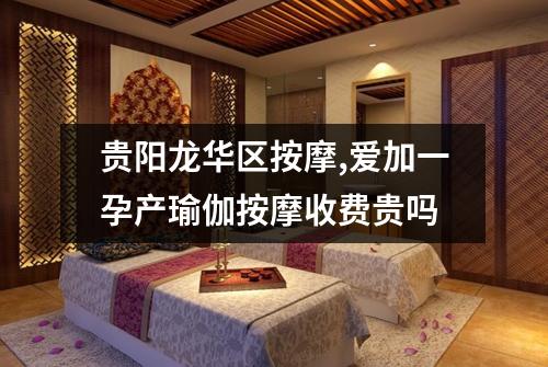 贵阳龙华区按摩,爱加一孕产瑜伽按摩收费贵吗