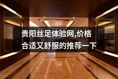 贵阳丝足体验网,价格合适又舒服的推荐一下
