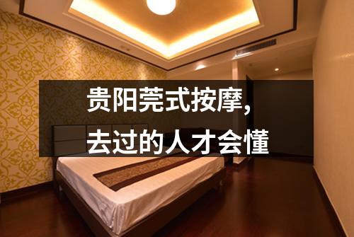 贵阳莞式按摩,去过的人才会懂