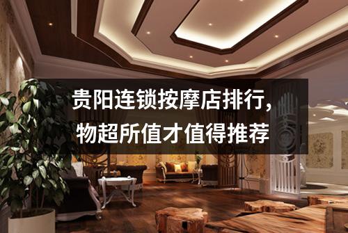 贵阳连锁按摩店排行,  物超所值才值得推荐