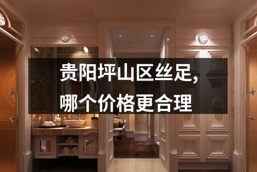 贵阳坪山区丝足,哪个价格更合理