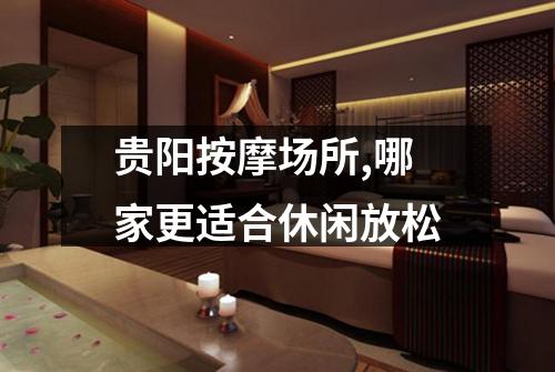 贵阳按摩场所,哪家更适合休闲放松